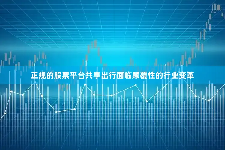 正规的股票平台共享出行面临颠覆性的行业变革