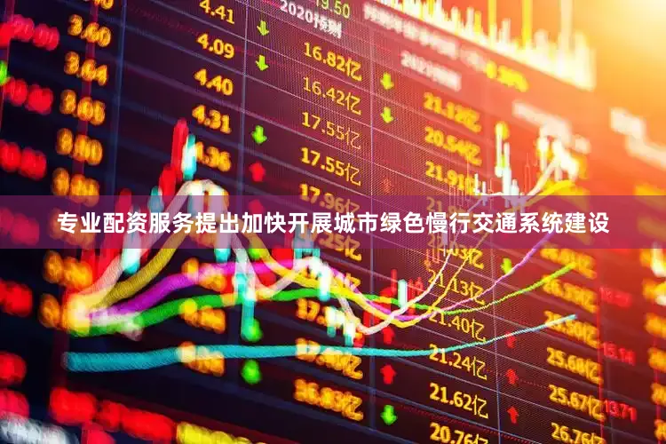 专业配资服务提出加快开展城市绿色慢行交通系统建设