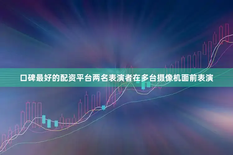 口碑最好的配资平台两名表演者在多台摄像机面前表演