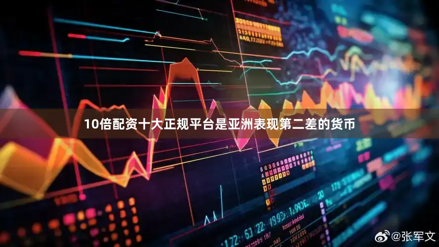 10倍配资十大正规平台是亚洲表现第二差的货币
