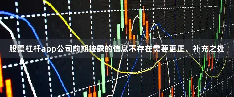 股票杠杆app公司前期披露的信息不存在需要更正、补充之处