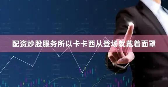 配资炒股服务所以卡卡西从登场就戴着面罩