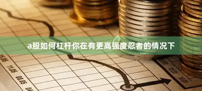 a股如何杠杆你在有更高强度忍者的情况下