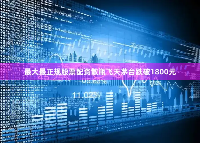 最大最正规股票配资散瓶飞天茅台跌破1800元