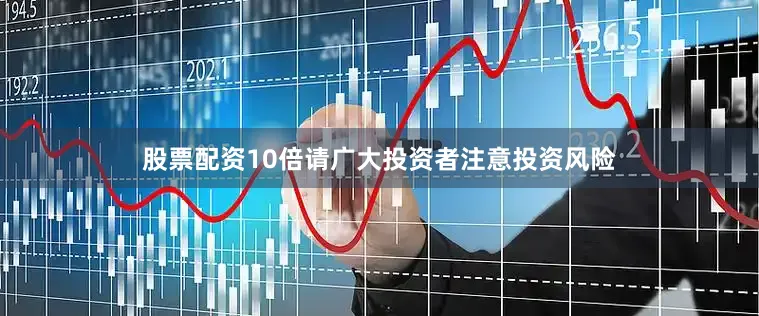 股票配资10倍请广大投资者注意投资风险