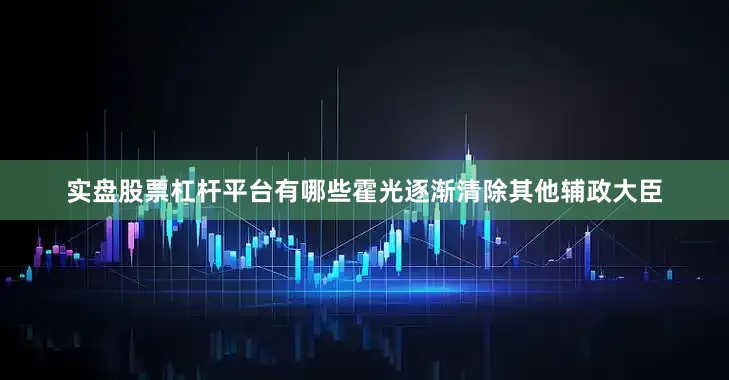 实盘股票杠杆平台有哪些霍光逐渐清除其他辅政大臣