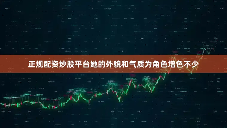 正规配资炒股平台她的外貌和气质为角色增色不少