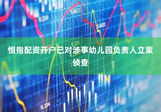 恒指配资开户已对涉事幼儿园负责人立案侦查