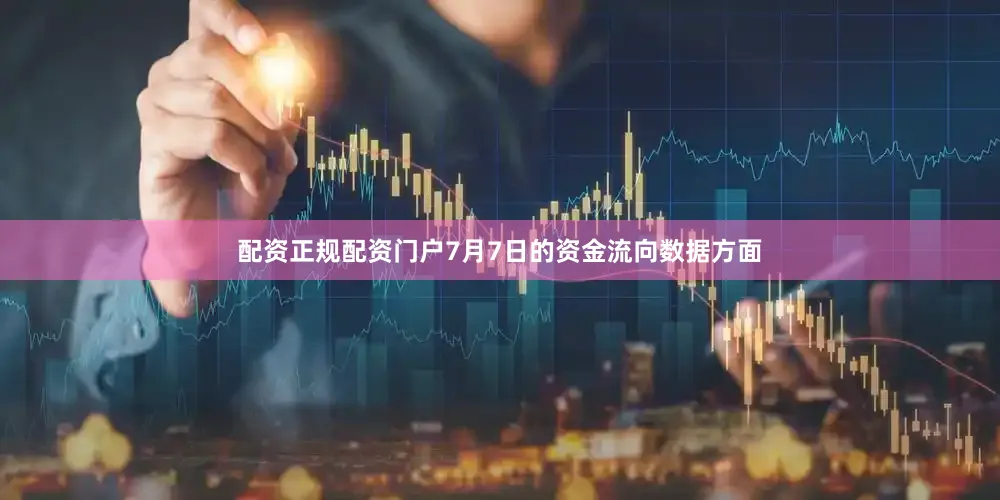 配资正规配资门户7月7日的资金流向数据方面
