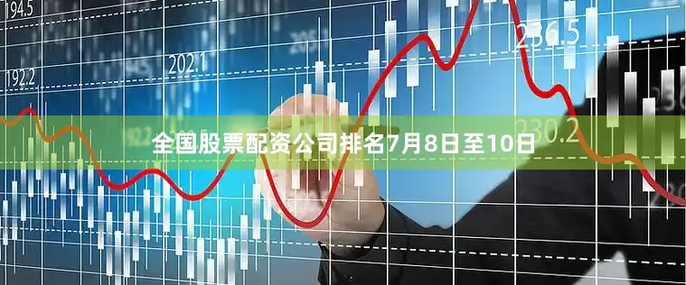 全国股票配资公司排名　　7月8日至10日