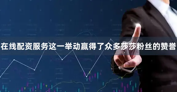 在线配资服务这一举动赢得了众多莎莎粉丝的赞誉