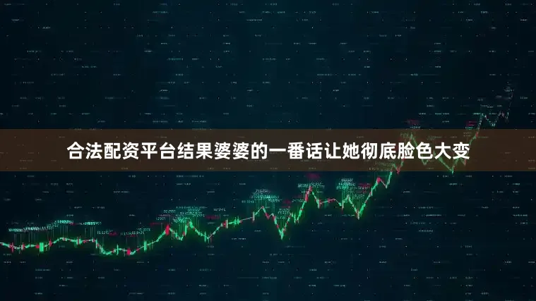 合法配资平台结果婆婆的一番话让她彻底脸色大变