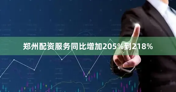 郑州配资服务同比增加205%到218%