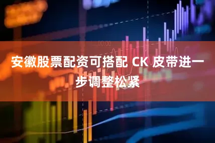 安徽股票配资可搭配 CK 皮带进一步调整松紧