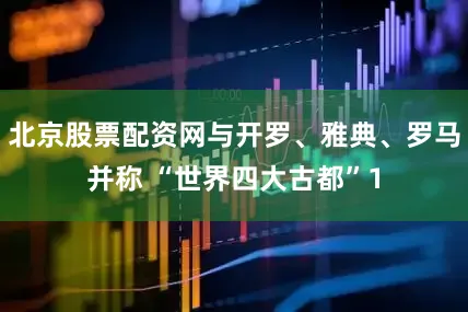 北京股票配资网与开罗、雅典、罗马并称 “世界四大古都”1