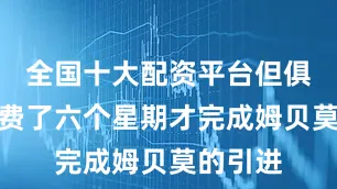 全国十大配资平台但俱乐部花费了六个星期才完成姆贝莫的引进
