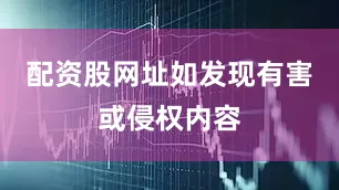配资股网址如发现有害或侵权内容