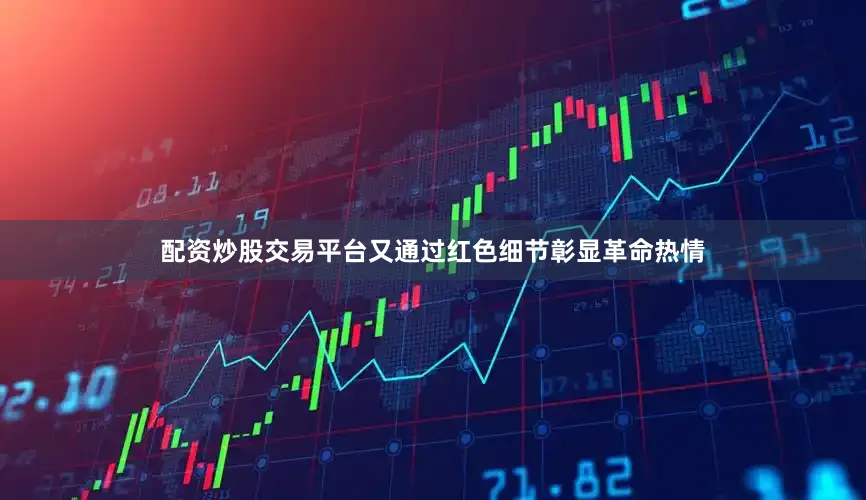 配资炒股交易平台又通过红色细节彰显革命热情