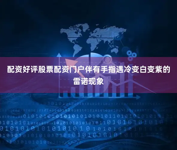 配资好评股票配资门户伴有手指遇冷变白变紫的雷诺现象