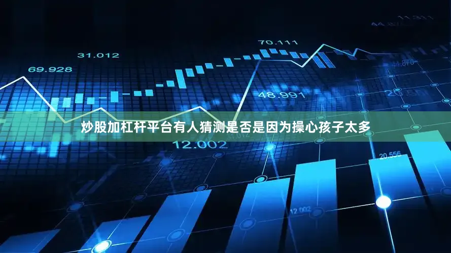 炒股加杠杆平台有人猜测是否是因为操心孩子太多