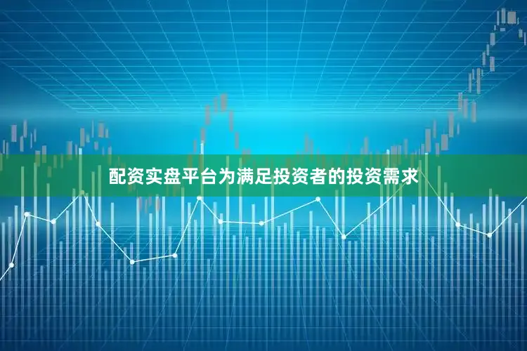 配资实盘平台为满足投资者的投资需求