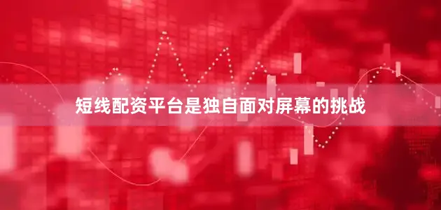 短线配资平台是独自面对屏幕的挑战