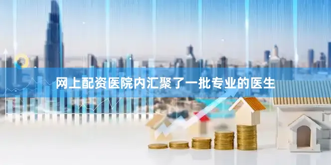 网上配资医院内汇聚了一批专业的医生