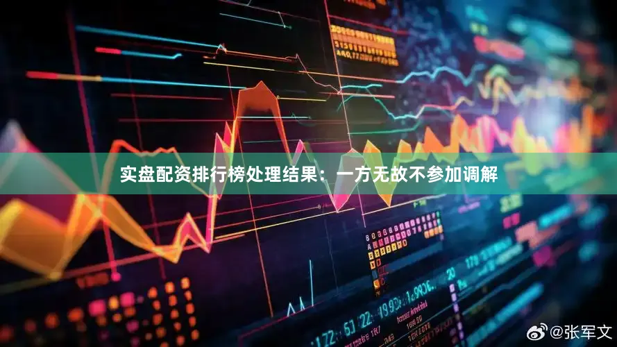 实盘配资排行榜处理结果：一方无故不参加调解