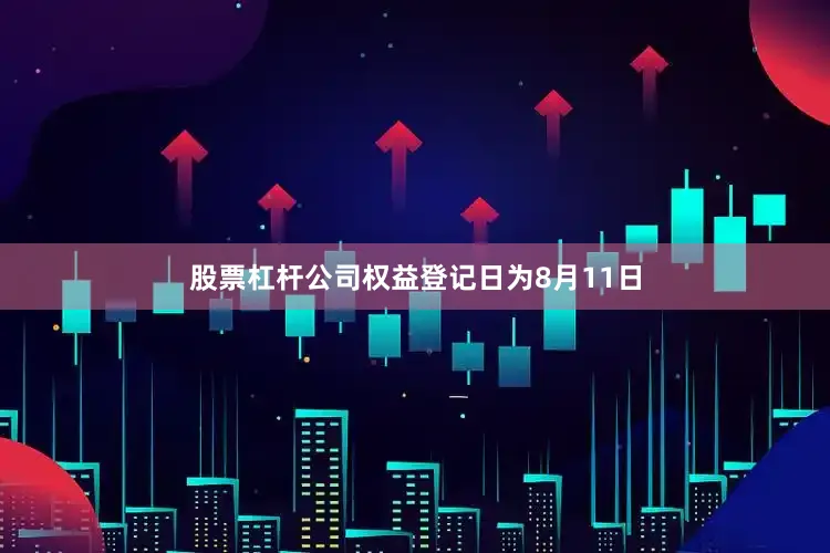 股票杠杆公司权益登记日为8月11日