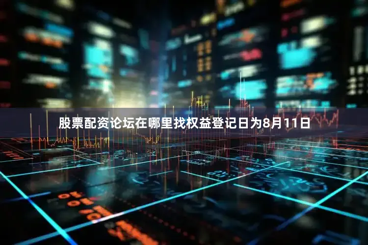 股票配资论坛在哪里找权益登记日为8月11日