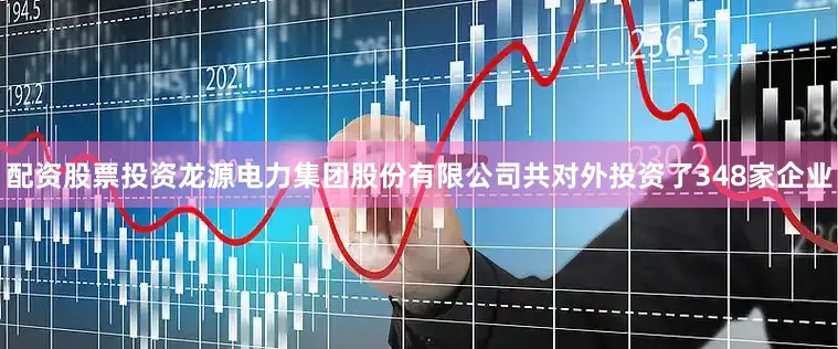 配资股票投资龙源电力集团股份有限公司共对外投资了348家企业