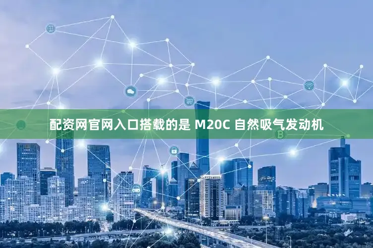 配资网官网入口搭载的是 M20C 自然吸气发动机