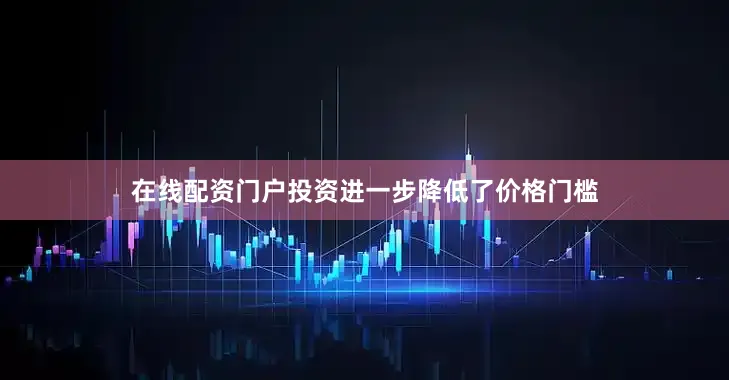 在线配资门户投资进一步降低了价格门槛