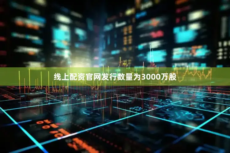 线上配资官网发行数量为3000万股