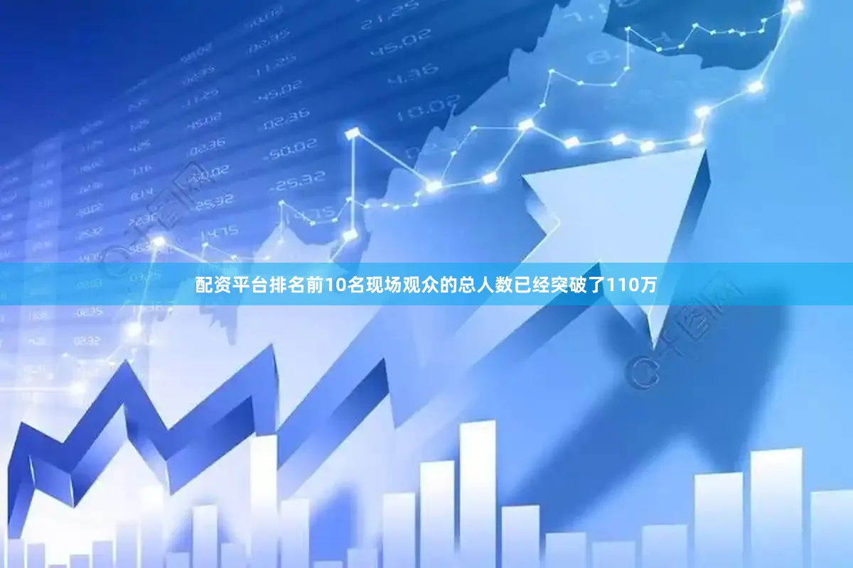 配资平台排名前10名现场观众的总人数已经突破了110万