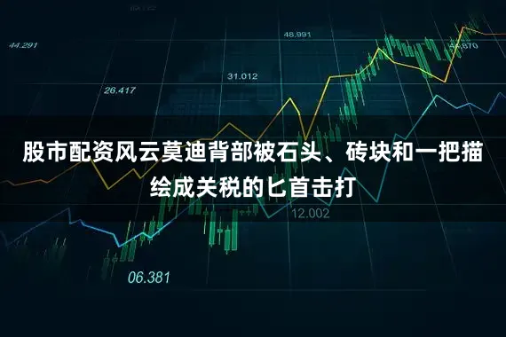 股市配资风云莫迪背部被石头、砖块和一把描绘成关税的匕首击打