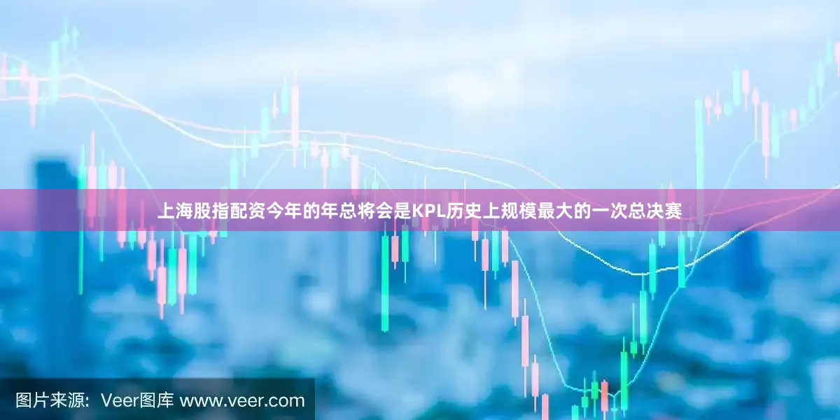 上海股指配资今年的年总将会是KPL历史上规模最大的一次总决赛