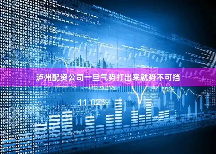 泸州配资公司一旦气势打出来就势不可挡