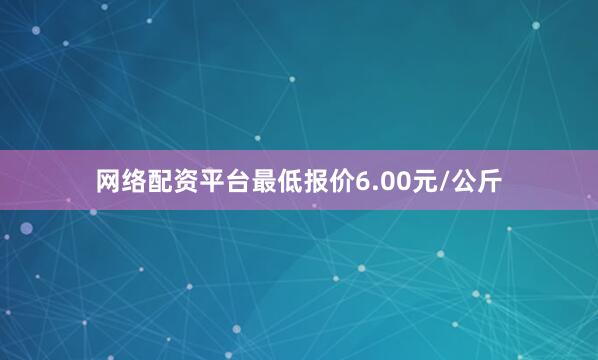 网络配资平台最低报价6.00元/公斤
