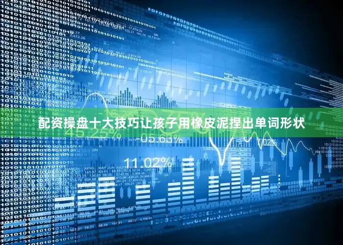 配资操盘十大技巧让孩子用橡皮泥捏出单词形状