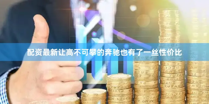 配资最新让高不可攀的奔驰也有了一丝性价比