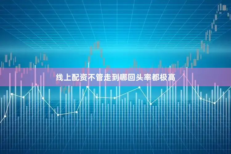 线上配资不管走到哪回头率都极高