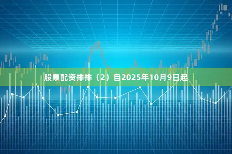 股票配资排排（2）自2025年10月9日起
