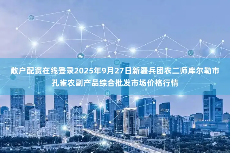 散户配资在线登录2025年9月27日新疆兵团农二师库尔勒市孔雀农副产品综合批发市场价格行情