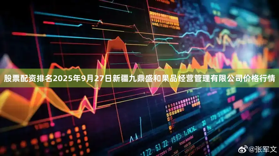 股票配资排名2025年9月27日新疆九鼎盛和果品经营管理有限公司价格行情
