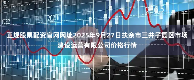 正规股票配资官网网址2025年9月27日扶余市三井子园区市场建设运营有限公司价格行情