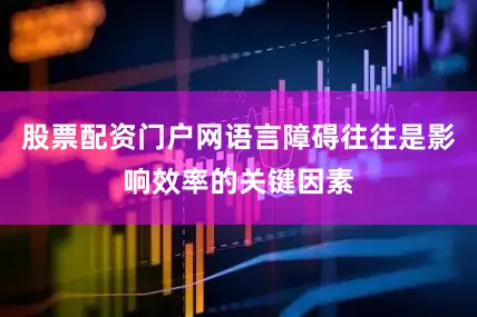 股票配资门户网语言障碍往往是影响效率的关键因素