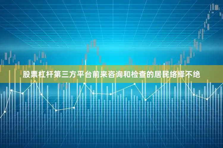 股票杠杆第三方平台前来咨询和检查的居民络绎不绝
