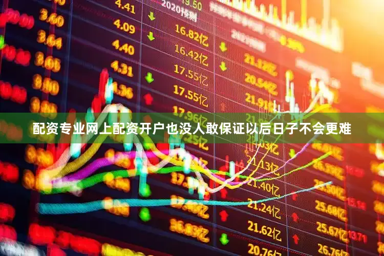 配资专业网上配资开户也没人敢保证以后日子不会更难