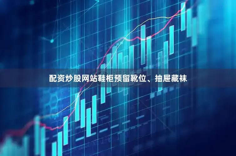 配资炒股网站鞋柜预留靴位、抽屉藏袜